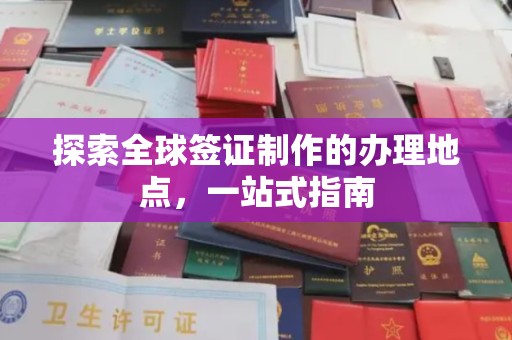 集安探索全球签证制作的办理地点，一站式指南