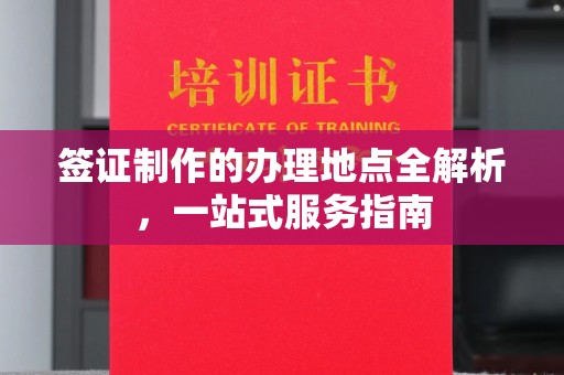 集安签证制作的办理地点全解析，一站式服务指南