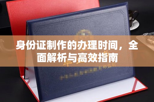 集安身份证制作的办理时间，全面解析与高效指南