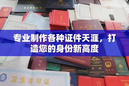 集安专业制作各种证件天涯，打造您的身份新高度
