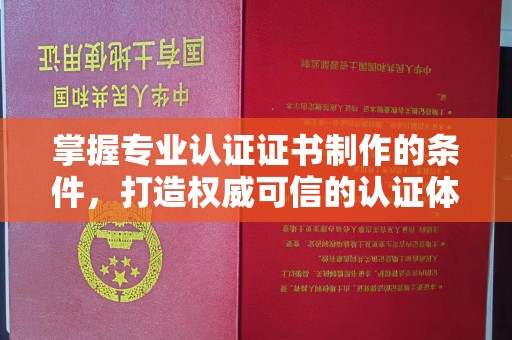 集安掌握专业认证证书制作的条件，打造权威可信的认证体系