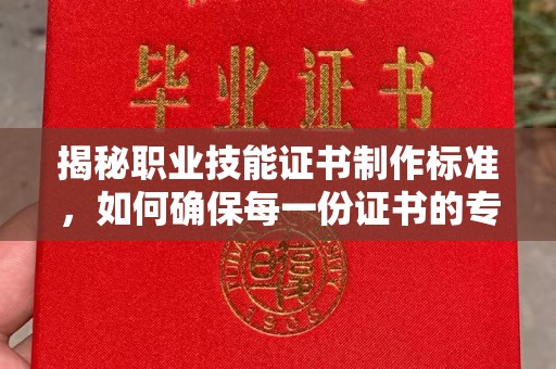 集安揭秘职业技能证书制作标准，如何确保每一份证书的专业与权威