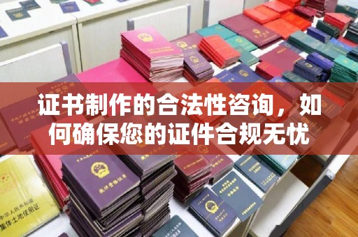 集安证书制作的合法性咨询，如何确保您的证件合规无忧
