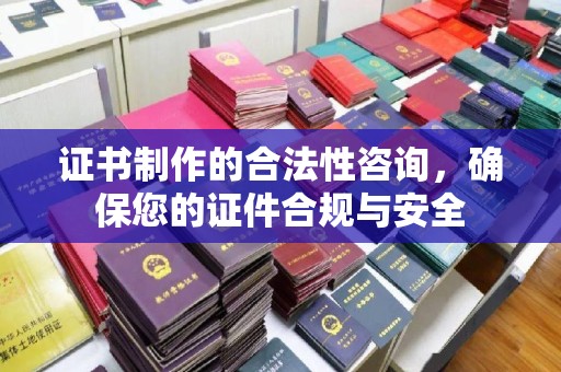 集安证书制作的合法性咨询，确保您的证件合规与安全