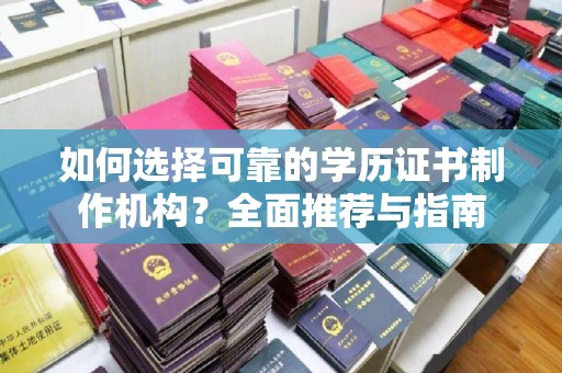 集安如何选择可靠的学历证书制作机构？全面推荐与指南