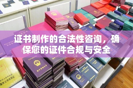 集安证书制作的合法性咨询，确保您的证件合规与安全