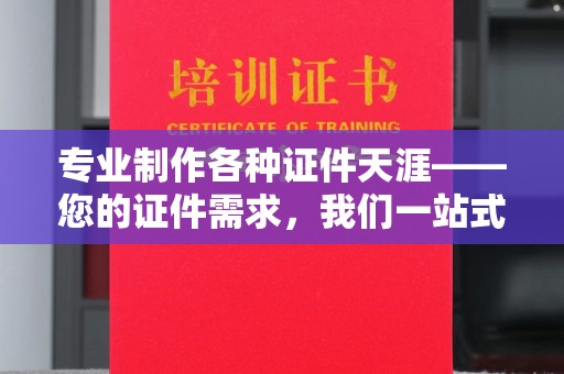 集安专业制作各种证件天涯——您的证件需求，我们一站式解决